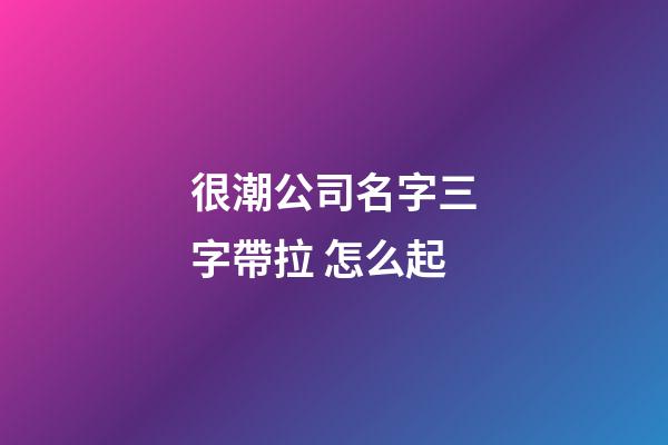 很潮公司名字三字帶拉 怎么起-第1張-公司起名-玄機(jī)派